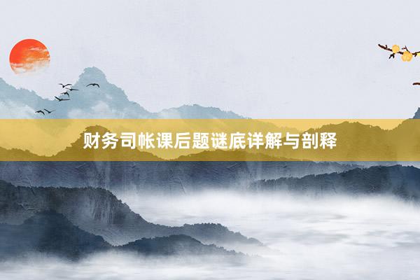 财务司帐课后题谜底详解与剖释