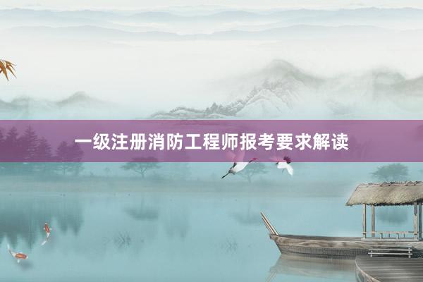 一级注册消防工程师报考要求解读