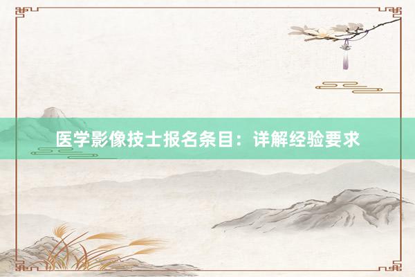 医学影像技士报名条目：详解经验要求