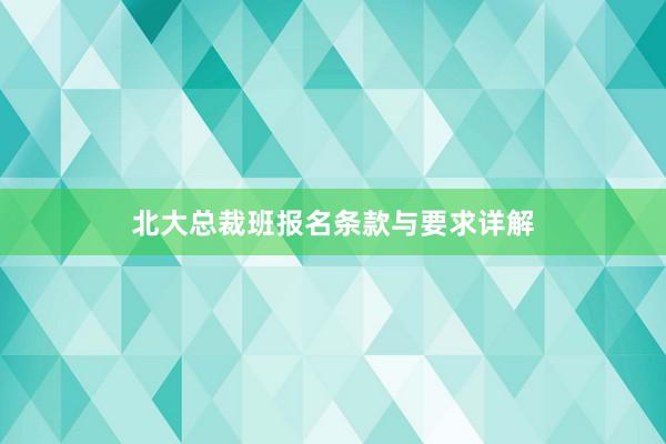 北大总裁班报名条款与要求详解
