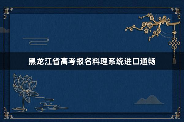 黑龙江省高考报名料理系统进口通畅