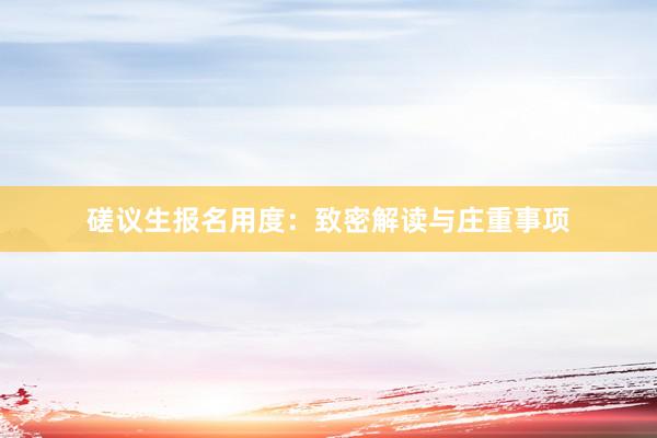 磋议生报名用度：致密解读与庄重事项
