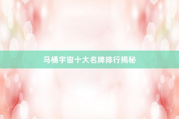 马桶宇宙十大名牌排行揭秘