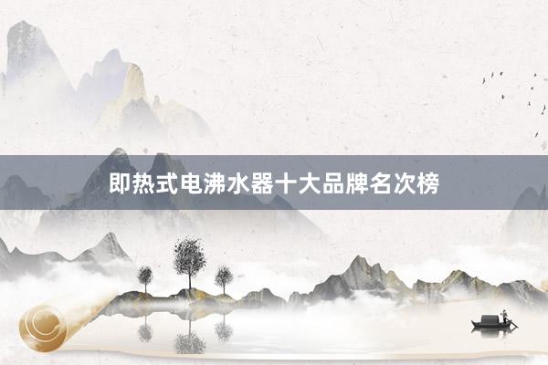 即热式电沸水器十大品牌名次榜
