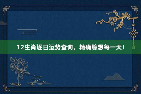 12生肖逐日运势查询，精确臆想每一天！