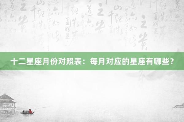 十二星座月份对照表：每月对应的星座有哪些？