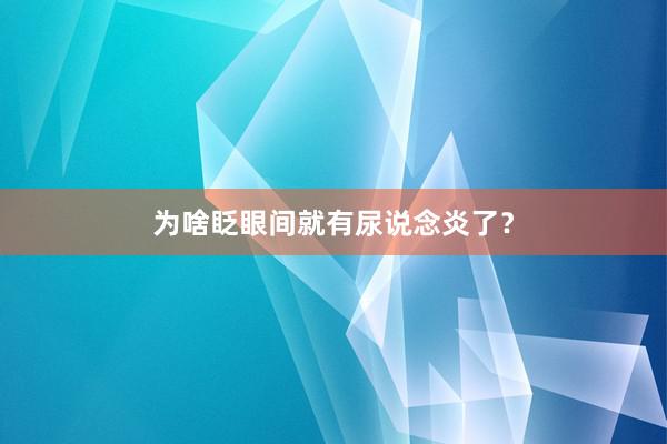 为啥眨眼间就有尿说念炎了？