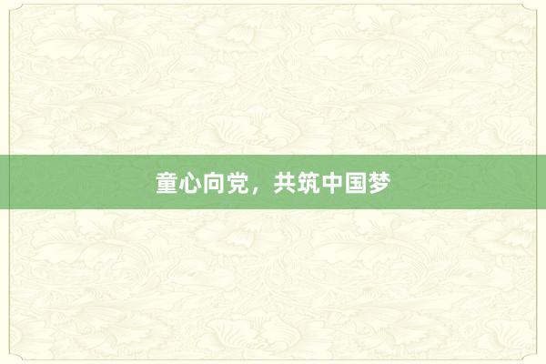 童心向党，共筑中国梦