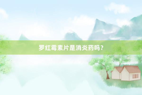 罗红霉素片是消炎药吗？